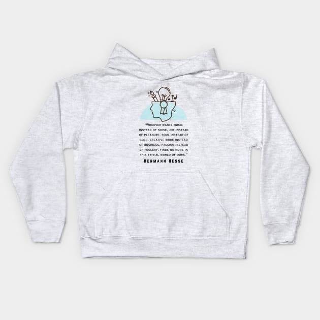Copy of Hermann Hesse quote: Whoever wants music instead of noise, joy instead of pleasure... finds no home in this trivial world of ours. Kids Hoodie by artbleed